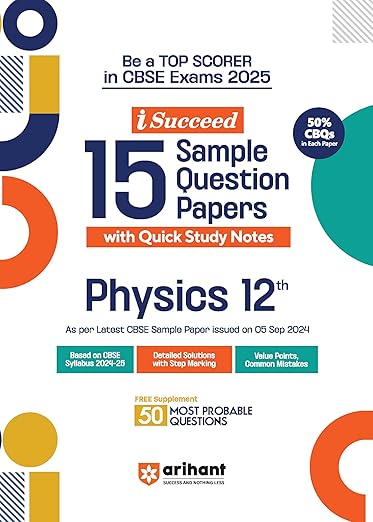 Arihant I Succeed 15 Sample Question Papers for Physics Class 12th | As per latest CBSE Sample Paper issued on 5 Sept. 2024 | 50% CBQs in each paper | Detailed Answers with Step Marking | Fully Solved Latest CBSE Sample Paper